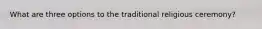 What are three options to the traditional religious ceremony?