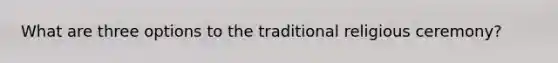 What are three options to the traditional religious ceremony?