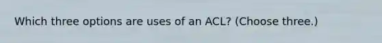 Which three options are uses of an ACL? (Choose three.)