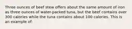 Three ounces of beef stew offers about the same amount of iron as three ounces of water-packed tuna, but the beef contains over 300 calories while the tuna contains about 100 calories. This is an example of: