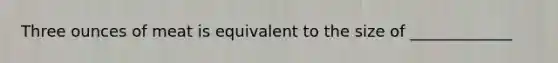 Three ounces of meat is equivalent to the size of _____________