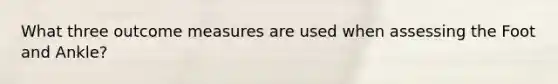 What three outcome measures are used when assessing the Foot and Ankle?