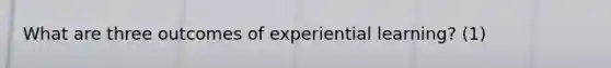 What are three outcomes of experiential learning? (1)