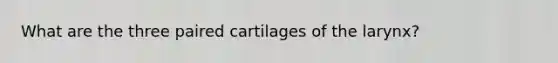 What are the three paired cartilages of the larynx?