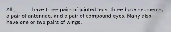 All _______ have three pairs of jointed legs, three body segments, a pair of antennae, and a pair of compound eyes. Many also have one or two pairs of wings.