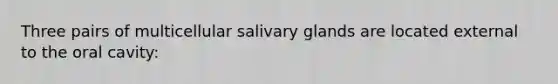 Three pairs of multicellular salivary glands are located external to the oral cavity: