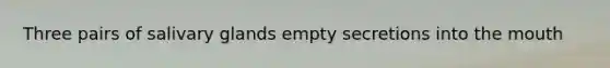 Three pairs of salivary glands empty secretions into the mouth