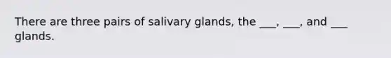 There are three pairs of salivary glands, the ___, ___, and ___ glands.