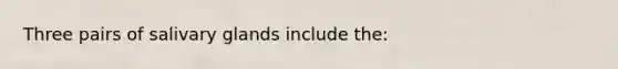 Three pairs of salivary glands include the: