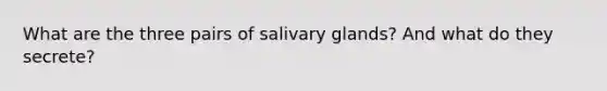 What are the three pairs of salivary glands? And what do they secrete?