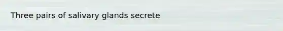 Three pairs of salivary glands secrete