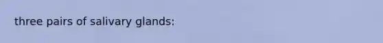 three pairs of salivary glands: