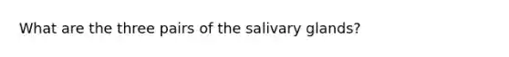 What are the three pairs of the salivary glands?