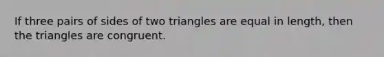 If three pairs of sides of two triangles are equal in length, then the triangles are congruent.