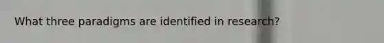 What three paradigms are identified in research?