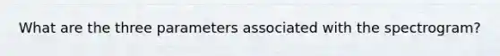 What are the three parameters associated with the spectrogram?