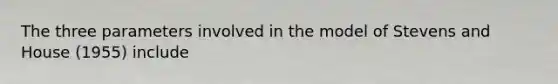 The three parameters involved in the model of Stevens and House (1955) include
