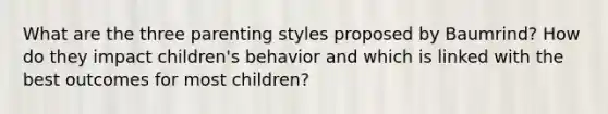 What are the three parenting styles proposed by Baumrind? How do they impact children's behavior and which is linked with the best outcomes for most children?