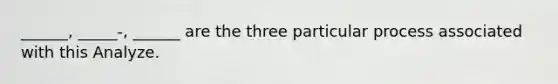 ______, _____-, ______ are the three particular process associated with this Analyze.