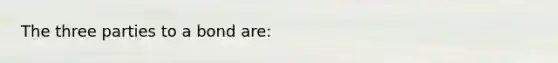 The three parties to a bond are: