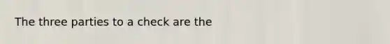 The three parties to a check are the