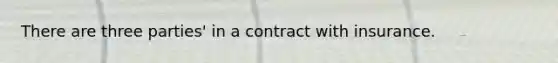 There are three parties' in a contract with insurance.