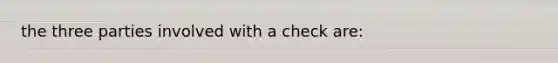 the three parties involved with a check are: