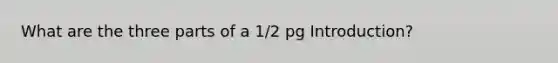 What are the three parts of a 1/2 pg Introduction?