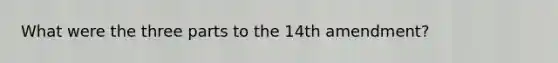 What were the three parts to the 14th amendment?