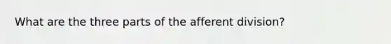 What are the three parts of the afferent division?