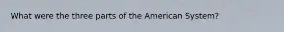 What were the three parts of the American System?