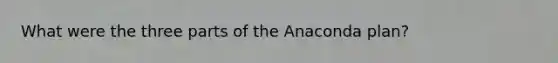 What were the three parts of the Anaconda plan?