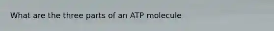 What are the three parts of an ATP molecule