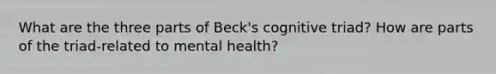 What are the three parts of Beck's cognitive triad? How are parts of the triad-related to mental health?