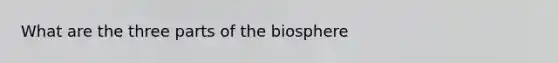 What are the three parts of the biosphere