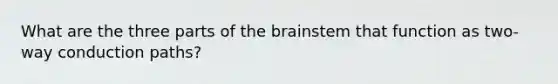 What are the three parts of the brainstem that function as two-way conduction paths?