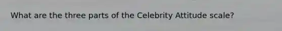 What are the three parts of the Celebrity Attitude scale?