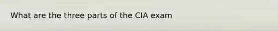 What are the three parts of the CIA exam