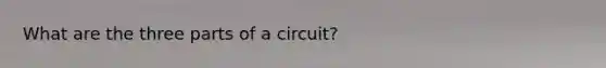 What are the three parts of a circuit?