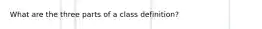 What are the three parts of a class definition?