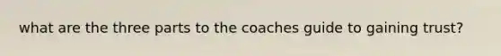 what are the three parts to the coaches guide to gaining trust?