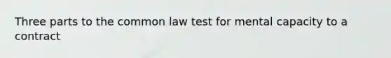 Three parts to the common law test for mental capacity to a contract