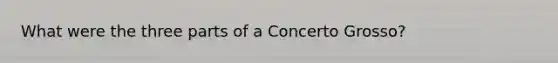 What were the three parts of a Concerto Grosso?