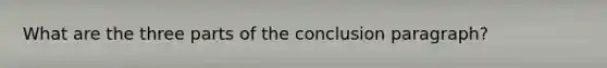 What are the three parts of the conclusion paragraph?