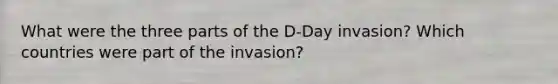 What were the three parts of the D-Day invasion? Which countries were part of the invasion?