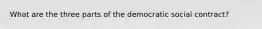 What are the three parts of the democratic social contract?