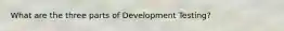What are the three parts of Development Testing?