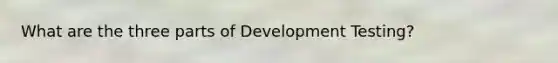 What are the three parts of Development Testing?