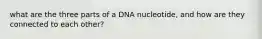 what are the three parts of a DNA nucleotide, and how are they connected to each other?