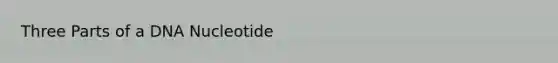 Three Parts of a DNA Nucleotide